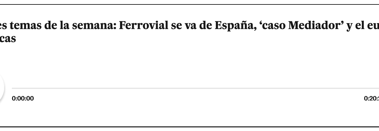El País ‘Podcast’ | Los tres temas de la semana: Ferrovial se va de España, ‘caso Mediador’ y el euríbor dispara las hipotecas